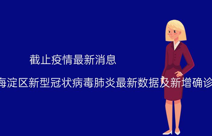 截止疫情最新消息 2022年08月30日10时北京海淀区新型冠状病毒肺炎最新数据及新增确诊人员消息速报